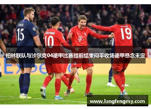 柏林联队与沙尔克04德甲比赛提前结束闷平收场德甲悬念未定