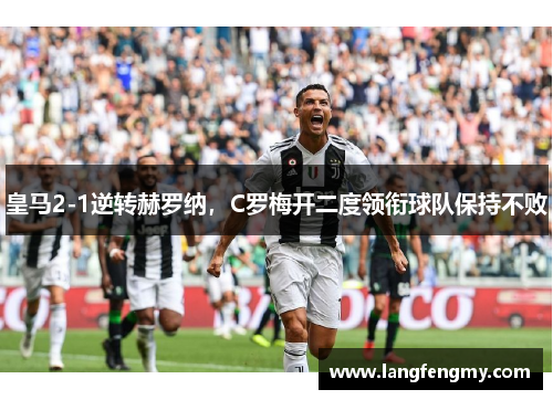皇马2-1逆转赫罗纳，C罗梅开二度领衔球队保持不败