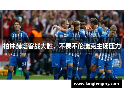 柏林赫塔客战大胜，不畏不伦瑞克主场压力