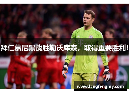 拜仁慕尼黑战胜勒沃库森，取得重要胜利！