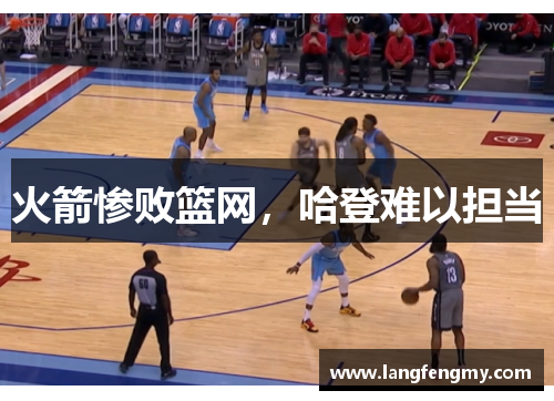 火箭惨败篮网，哈登难以担当