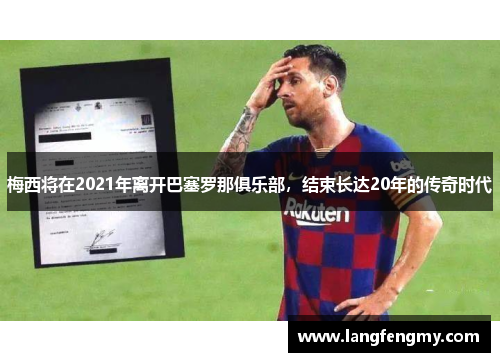 梅西将在2021年离开巴塞罗那俱乐部，结束长达20年的传奇时代