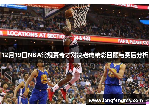 12月19日NBA常规赛奇才对决老鹰精彩回顾与赛后分析