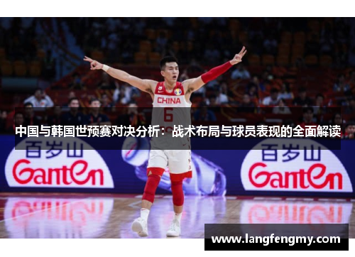 中国与韩国世预赛对决分析：战术布局与球员表现的全面解读