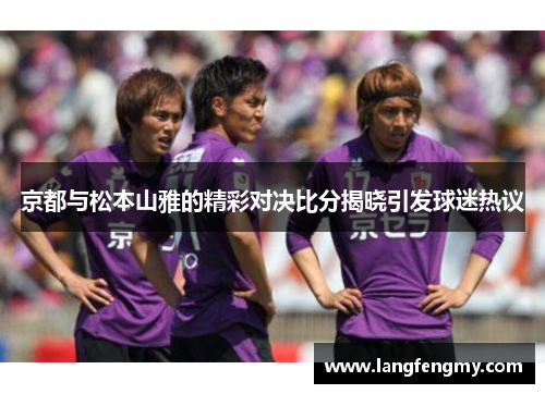 京都与松本山雅的精彩对决比分揭晓引发球迷热议