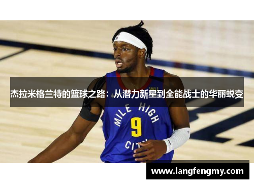 杰拉米格兰特的篮球之路：从潜力新星到全能战士的华丽蜕变