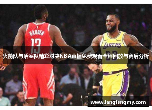 火箭队与活塞队精彩对决NBA直播免费观看全程回放与赛后分析