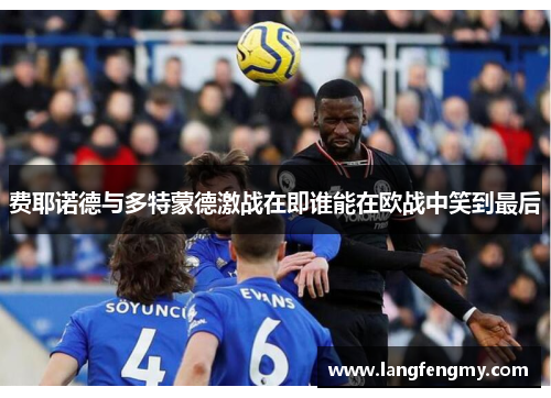 费耶诺德与多特蒙德激战在即谁能在欧战中笑到最后
