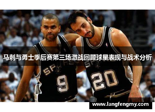 马刺与勇士季后赛第三场激战回顾球星表现与战术分析