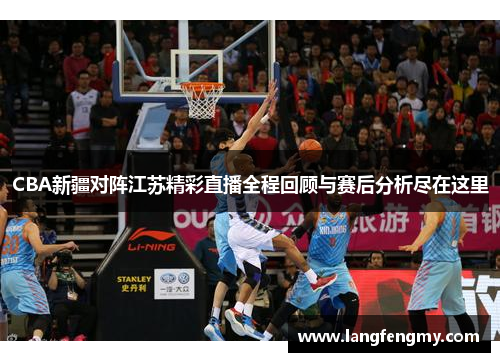 CBA新疆对阵江苏精彩直播全程回顾与赛后分析尽在这里