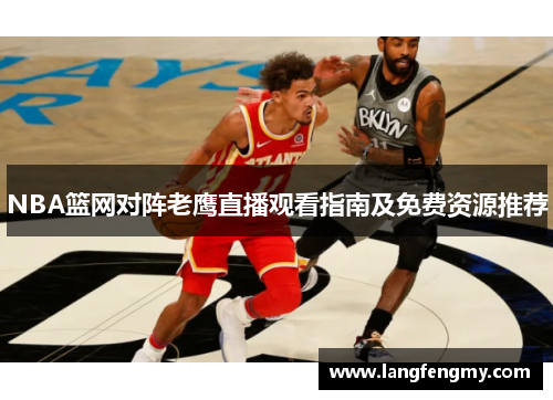 NBA篮网对阵老鹰直播观看指南及免费资源推荐