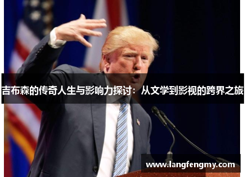 吉布森的传奇人生与影响力探讨：从文学到影视的跨界之旅