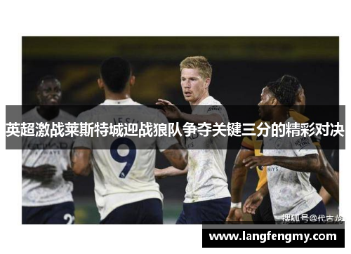 英超激战莱斯特城迎战狼队争夺关键三分的精彩对决