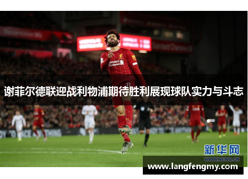 谢菲尔德联迎战利物浦期待胜利展现球队实力与斗志