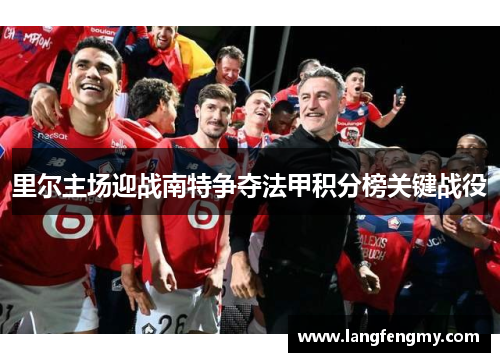 里尔主场迎战南特争夺法甲积分榜关键战役