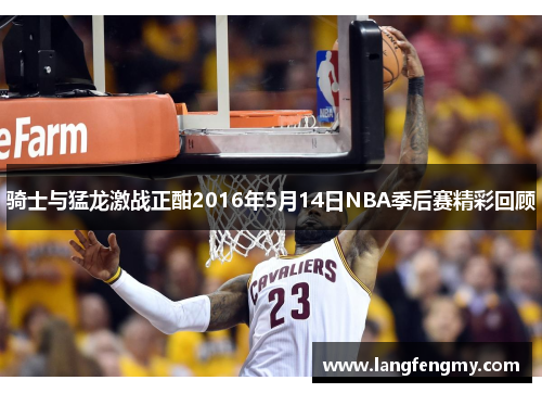 骑士与猛龙激战正酣2016年5月14日NBA季后赛精彩回顾